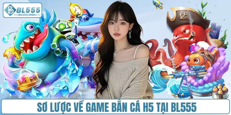 Sơ lược về game bắn cá H5 tại BL555